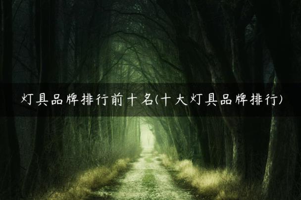 灯具品牌排行前十名(十大灯具品牌排行)