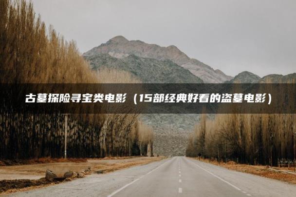古墓探险寻宝类电影（15部经典好看的盗墓电影）