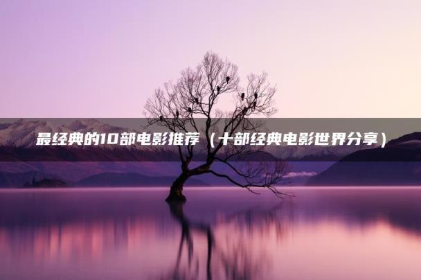 最经典的10部电影推荐（十部经典电影世界分享）