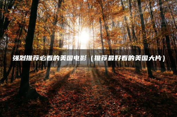 强烈推荐必看的美国电影（推荐最好看的美国大片）