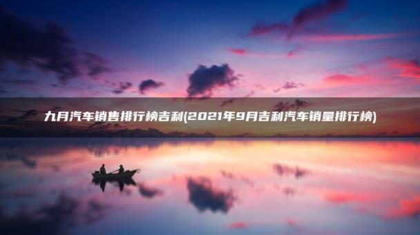 2023年9月吉利汽车销量排行榜(九月汽车销售排行榜吉利)